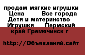 продам мягкие игрушки › Цена ­ 20 - Все города Дети и материнство » Игрушки   . Пермский край,Гремячинск г.